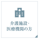 介護施設・ 医療機関の方